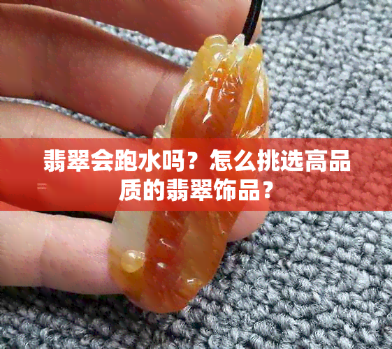 翡翠会跑水吗？怎么挑选高品质的翡翠饰品？