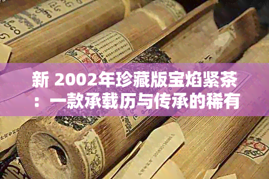 新 2002年珍藏版宝焰紧茶：一款承载历与传承的稀有茶叶宴