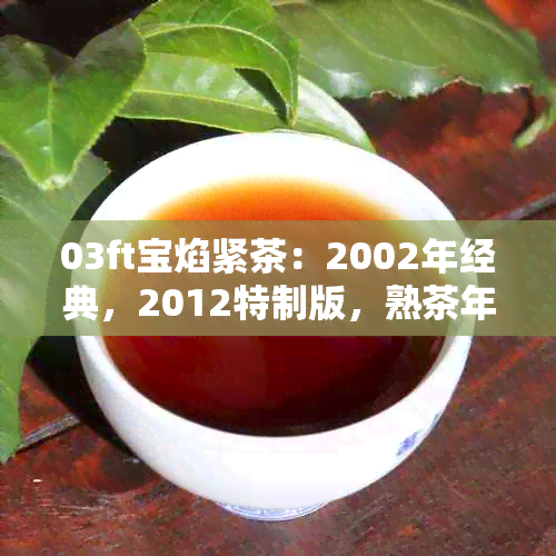 03ft宝焰紧茶：2002年经典，2012特制版，熟茶年份大揭秘