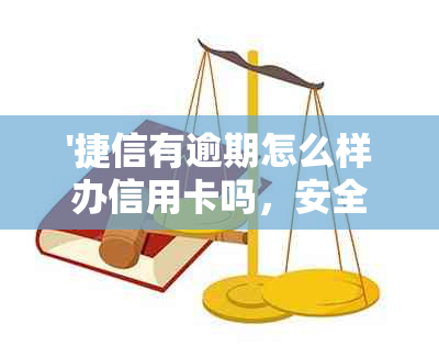 '捷信有逾期怎么样办信用卡吗，安全吗？'