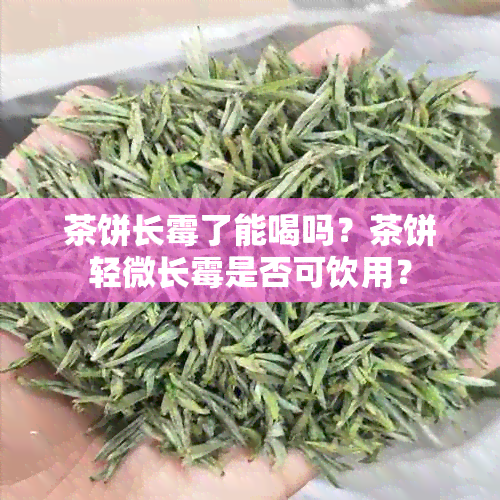 茶饼长霉了能喝吗？茶饼轻微长霉是否可饮用？