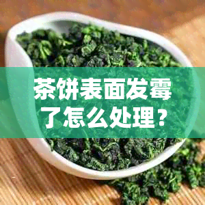 茶饼表面发霉了怎么处理？