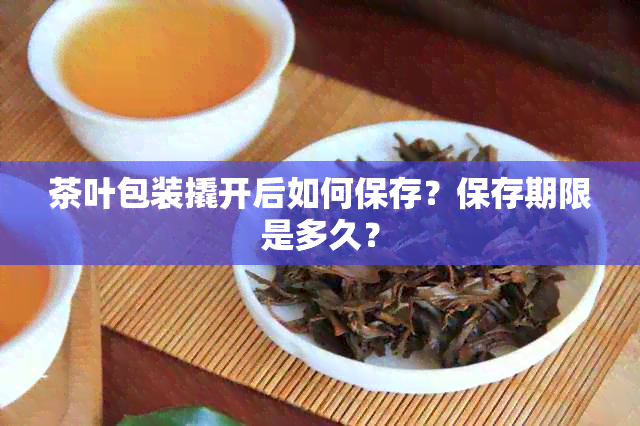 茶叶包装撬开后如何保存？保存期限是多久？