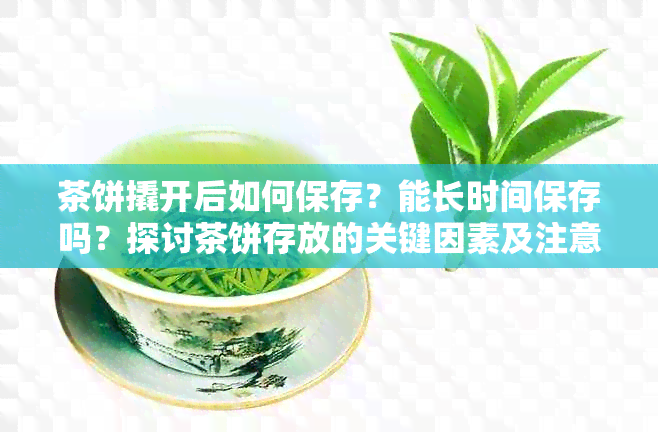 茶饼撬开后如何保存？能长时间保存吗？探讨茶饼存放的关键因素及注意事项