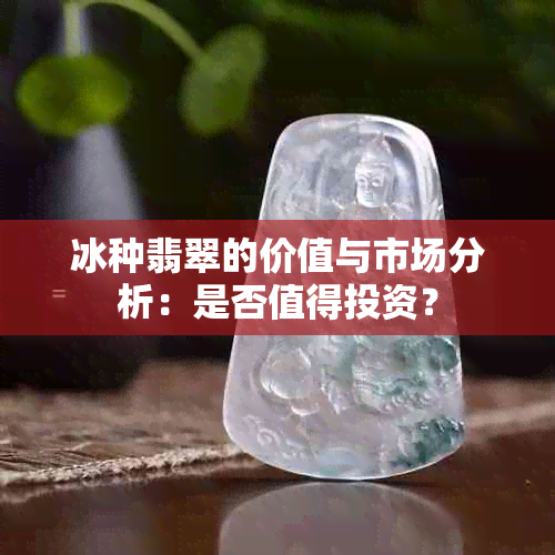 冰种翡翠的价值与市场分析：是否值得投资？