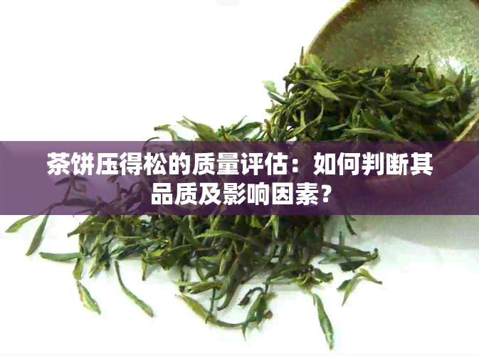 茶饼压得松的质量评估：如何判断其品质及影响因素？