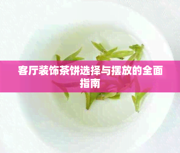 客厅装饰茶饼选择与摆放的全面指南