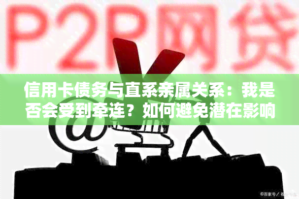 信用卡债务与直系亲属关系：我是否会受到牵连？如何避免潜在影响？