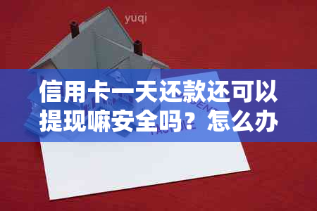 信用卡一天还款还可以提现嘛安全吗？怎么办？