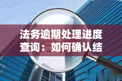 法务逾期处理进度查询：如何确认结案证明或手续办理情况？