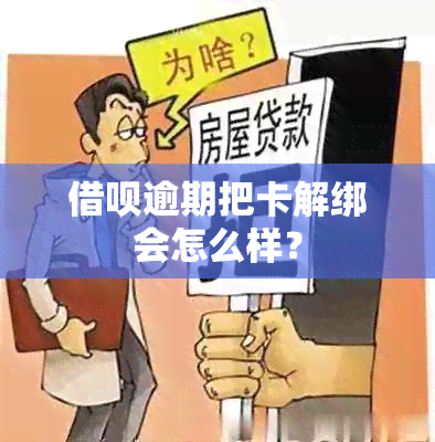 借呗逾期把卡解绑会怎么样？