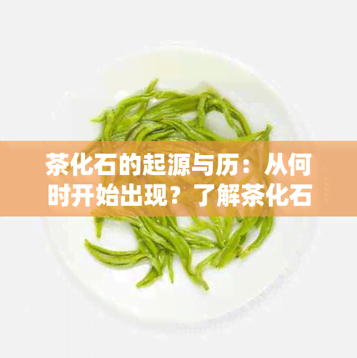 茶化石的起源与历：从何时开始出现？了解茶化石的演变和传统用途