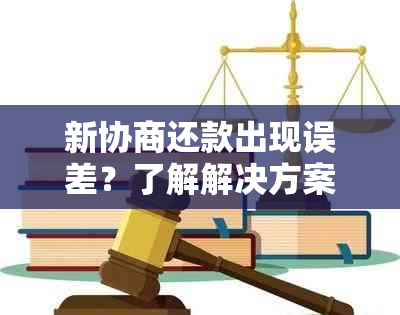 新协商还款出现误差？了解解决方案并维护您的权益！