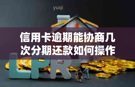 信用卡逾期能协商几次分期还款如何操作及2021年的相关流程