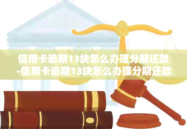 信用卡逾期13块怎么办理分期还款-信用卡逾期13块怎么办理分期还款的