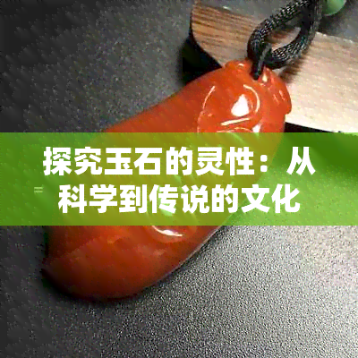 探究玉石的灵性：从科学到传说的文化解读