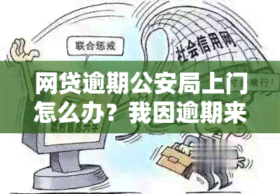 网贷逾期公安局上门怎么办？我因逾期来人，情况如何？