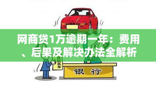 网商贷1万逾期一年：费用、后果及解决办法全解析