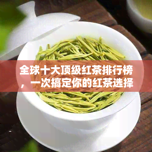 全球十大顶级红茶排行榜，一次搞定你的红茶选择困惑！