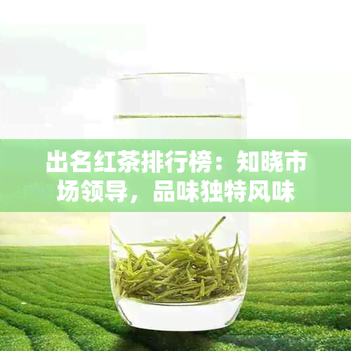 出名红茶排行榜：知晓市场领导，品味独特风味