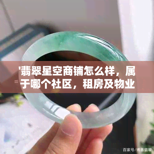 '翡翠星空商铺怎么样，属于哪个社区，租房及物业电话详情'