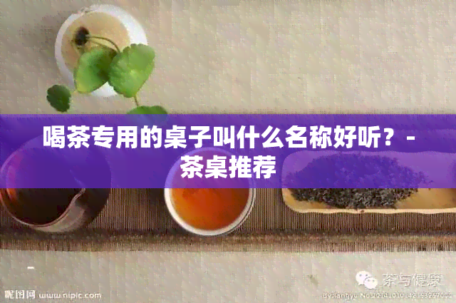 喝茶专用的桌子叫什么名称好听？-茶桌推荐