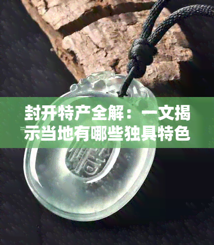 封开特产全解：一文揭示当地有哪些独具特色的美食与手工艺品