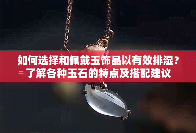 如何选择和佩戴玉饰品以有效排湿？了解各种玉石的特点及搭配建议