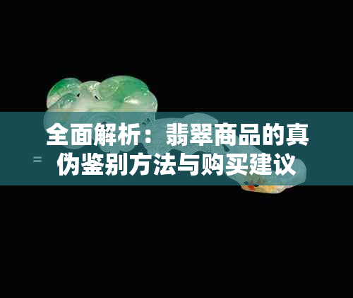 全面解析：翡翠商品的真伪鉴别方法与购买建议