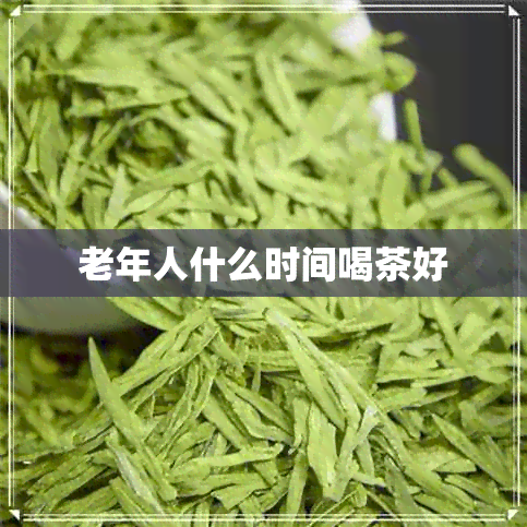 老年人什么时间喝茶好