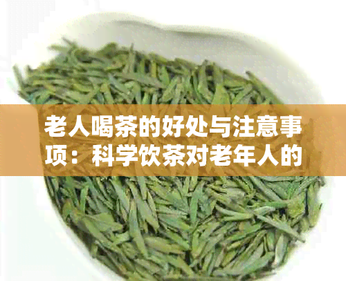 老人喝茶的好处与注意事项：科学饮茶对老年人的健有哪些益处？