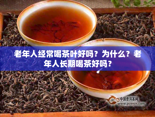 老年人经常喝茶叶好吗？为什么？老年人长期喝茶好吗？