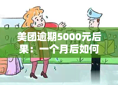 美团逾期5000元后果：一个月后如何处理？是否会面临起诉？