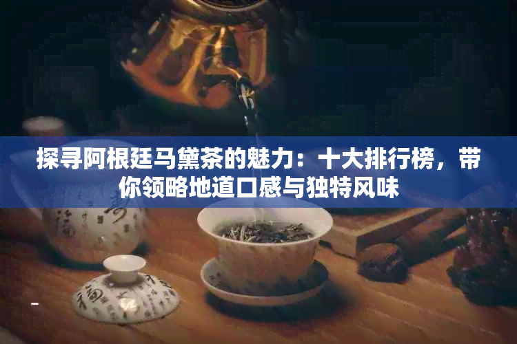 探寻阿根廷马黛茶的魅力：十大排行榜，带你领略地道口感与独特风味