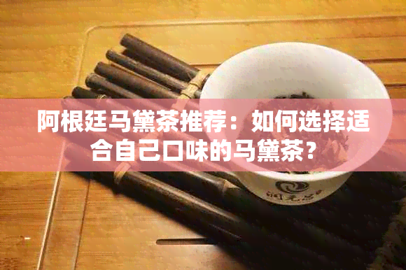 阿根廷马黛茶推荐：如何选择适合自己口味的马黛茶？