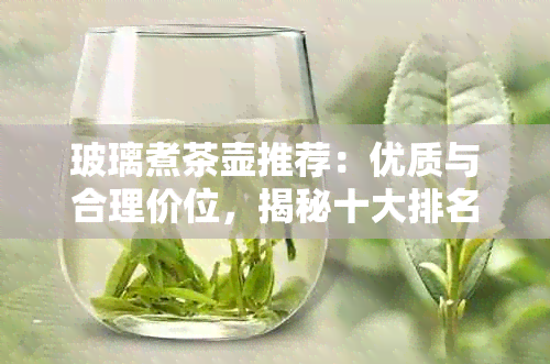 玻璃煮茶壶推荐：优质与合理价位，揭秘十大排名，选择的煮茶神器