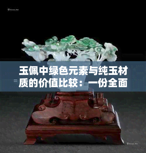 玉佩中绿色元素与纯玉材质的价值比较：一份全面的解答