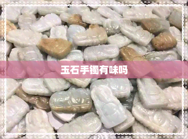 玉石手镯有味吗