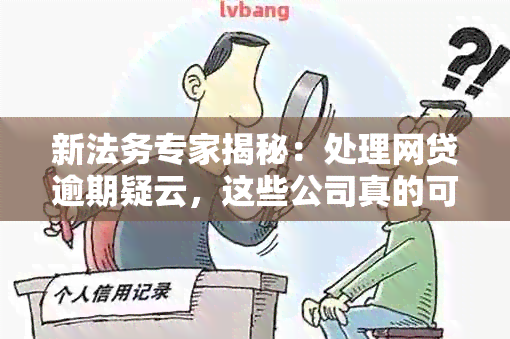 新法务专家揭秘：处理网贷逾期疑云，这些公司真的可靠吗？