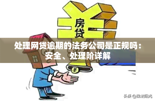 处理网贷逾期的法务公司是正规吗：安全、处理阶详解