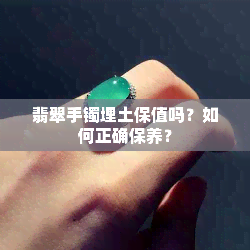 翡翠手镯埋土保值吗？如何正确保养？