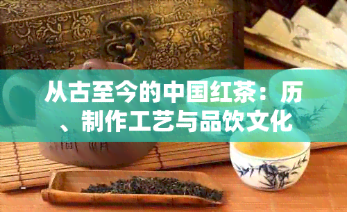 从古至今的中国红茶：历、制作工艺与品饮文化