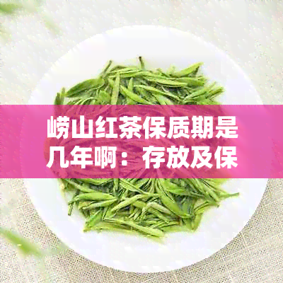 崂山红茶保质期是几年啊：存放及保质期详解