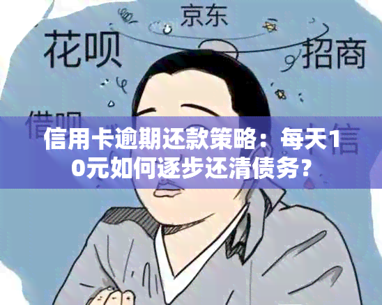 信用卡逾期还款策略：每天10元如何逐步还清债务？