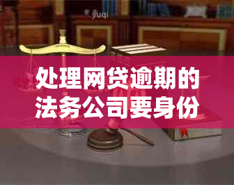 处理网贷逾期的法务公司要身份证干嘛？请提供相关法律咨询。