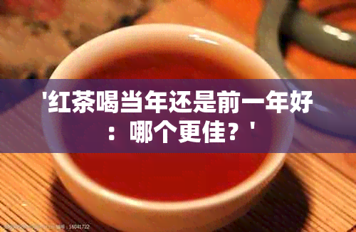 '红茶喝当年还是前一年好：哪个更佳？'