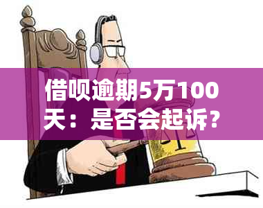 借呗逾期5万100天：是否会起诉？超过5万算诈骗吗？