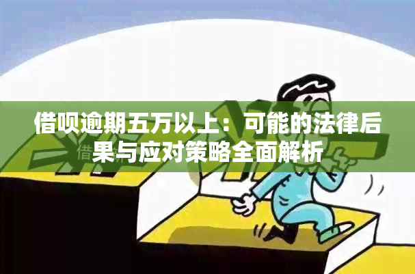 借呗逾期五万以上：可能的法律后果与应对策略全面解析