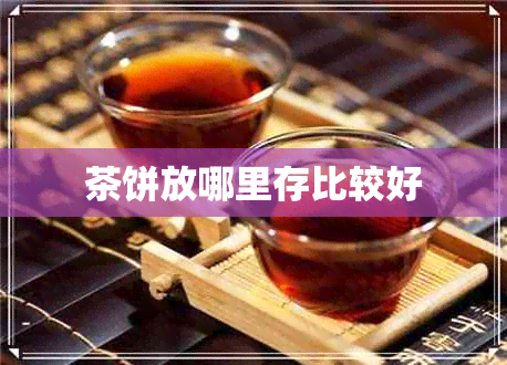 茶饼放哪里存比较好