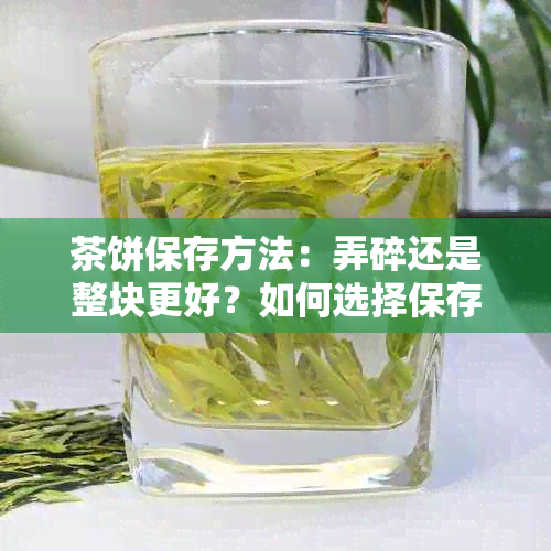 茶饼保存方法：弄碎还是整块更好？如何选择保存方式？